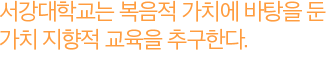 서강대학교는 복음적 가치에 바탕을 둔 가치 지향적 교육을 추구한다.