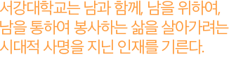 서강대학교는 남과 함께, 남을 위하여, 남을 통하여 봉사하는 삶을 살아가려는 <br />시대적 사명을 지닌 인재를 기른다.